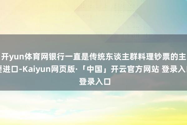 开yun体育网银行一直是传统东谈主群料理钞票的主要进口-Kaiyun网页版·「中国」开云官方网站 登录入口