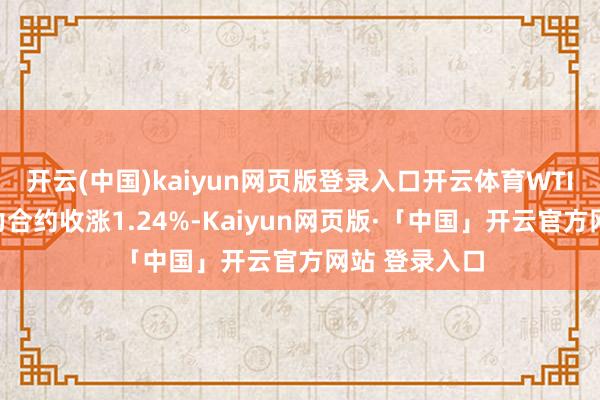 开云(中国)kaiyun网页版登录入口开云体育WTI原油期货主力合约收涨1.24%-Kaiyun网页版·「中国」开云官方网站 登录入口