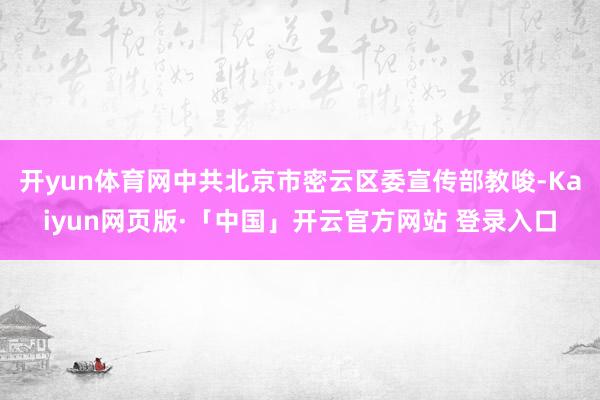 开yun体育网中共北京市密云区委宣传部教唆-Kaiyun网页版·「中国」开云官方网站 登录入口